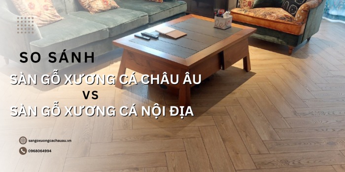 So sánh sàn gỗ xương cá Châu Âu và sàn xương cá nội địa